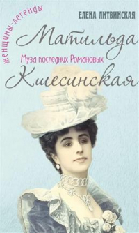 Елена Литвинская - Матильда Кшесинская. Муза последних Романовых