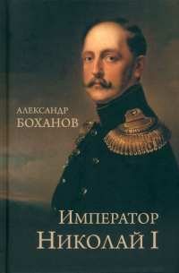 Александр Боханов - Император Николай I