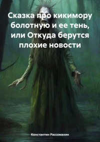 Константин Рассомахин - Сказка про кикимору болотную и ее тень, или Откуда берутся плохие новости
