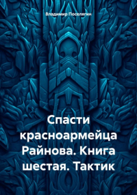 Владимир Поселягин - Спасти красноармейца Райнова. Книга шестая. Тактик