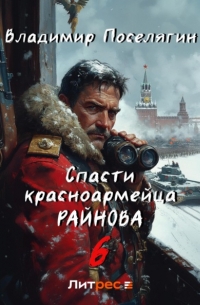Владимир Поселягин - Спасти красноармейца Райнова. Книга шестая. Тактик