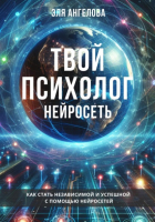 Эля Ангелова - Нейросети – твой личный коуч и психолог. Как стать независимой и успешной с помощью нейросетей