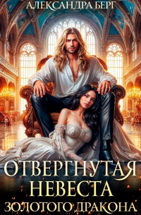Александра Берг - Отвергнутая невеста Золотого дракона