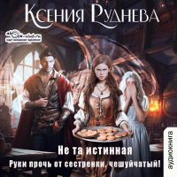 Ксения Руднева - Не та истинная. Руки прочь от сестренки, чешуйчатый!