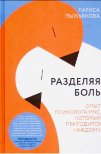 Лариса Пыжьянова - Разделяя боль. Опыт психолога МЧС, который пригодится каждому