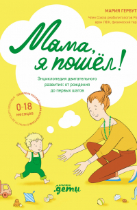 Мама, я пошел! Энциклопедия двигательного развития детей от 0 до 18 месяцев