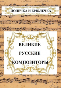 Долечка и Брюлечка - ВЕЛИКИЕ РУССКИЕ КОМПОЗИТОРЫ