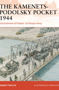 Robert Forczyk - The Kamenets-Podolsky Pocket 1944. Encirclement of Hube’s 1st Panzer Army