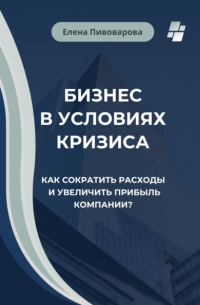 Елена Пивоварова - Бизнес в условиях кризиса. Как сократить расходы и увеличить прибыль компании?