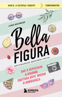 Камин Мохаммади - Bella Figura, или Итальянская философия счастья. Как я переехала в Италию, ощутила вкус жизни и влюбилась