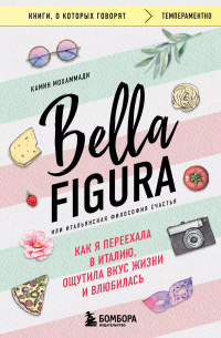Камин Мохаммади - Bella Figura, или Итальянская философия счастья. Как я переехала в Италию, ощутила вкус жизни и влюбилась