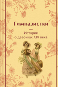 Гимназистки. Истории о девочках XIX века