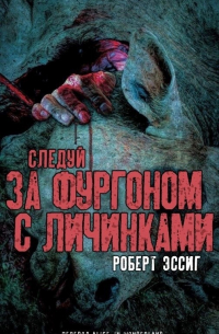 Роберт Эссиг - Следуй за фургоном с личинками (сборник)