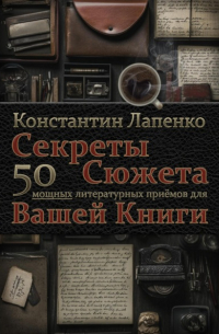 Константин Лапенко - Секреты Сюжета: 50 мощных литературных приемов для вашей книги