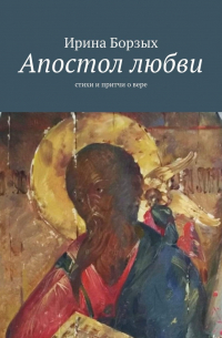 Ирина Борзых - Апостол любви. Стихи и притчи о вере