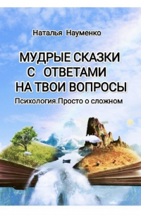 Наталья Науменко - Мудрые сказки с ответами на твои вопросы. Психология. Просто о сложном