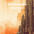 Кирилл Шевченко - Необычное в обычном