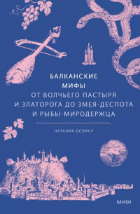 Наталия Осояну - Балканские мифы. От Волчьего пастыря и Златорога до Змея-Деспота и рыбы-миродержца