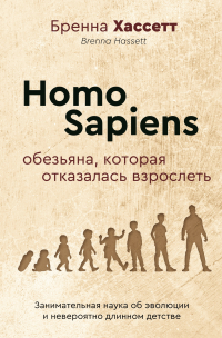 Бренна Хассетт - Homo Sapiens. Обезьяна, которая отказалась взрослеть. Занимательная наука об эволюции и невероятно длинном детстве