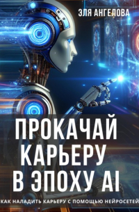 Эля Ангелова - Прокачай карьеру в эпоху AI. Как наладить карьеру с помощью нейросетей