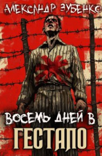 Александр Зубенко - Восемь дней в гестапо