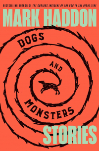 Марк Хэддон - Dogs and Monsters: Stories