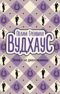 Пэлем Грэнвил Вудхаус - Тетки - не джентльмены