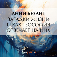Анни Безант - Загадки жизни и как теософия отвечает на них