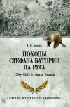 Сергей  Бирюк - Походы Стефана Батория на Русь. 1580—1582 гг. Осада Пскова