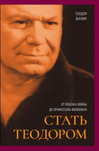 Теодор Шанин - Стать Теодором: от ребенка войны до профессора-визионера