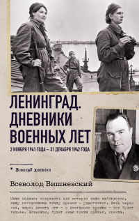 Всеволод Вишневский - Ленинград. Дневники военных лет. 2 ноября 1941 года – 31 декабря 1942 года