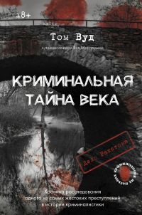 Том Вуд - Криминальная тайна века. Дело Ракстона: хроника расследования одного из самых жестоких преступлений в истории криминалистики