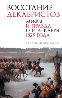 Владимир Брюханов - Восстание декабристов. Мифы и правда о 14 декабря 1825 года