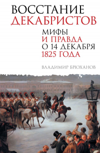 Владимир Брюханов - Восстание декабристов. Мифы и правда о 14 декабря 1825 года