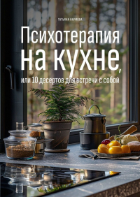 Татьяна Наумова - Психотерапия на кухне, или 10 десертов для встречи с собой