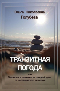 Ольга Голубева - Транзитная погода. Или подсказки и практики на каждый день от нестандартного психолога