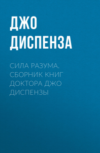 Джо Диспенза - Сила разума. Сборник книг доктора Джо Диспензы