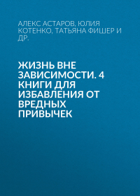  - Жизнь вне зависимости. 4 книги для избавления от вредных привычек