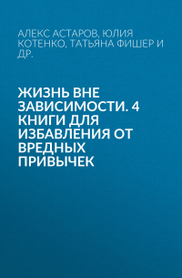  - Жизнь вне зависимости. 4 книги для избавления от вредных привычек