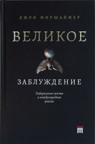 Джон Джозеф Миршаймер - Великое заблуждение. Либеральные мечты и международные реалии