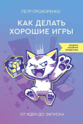 Прохоренко Петр Андреевич - Как делать хорошие игры: от идеи до запуска