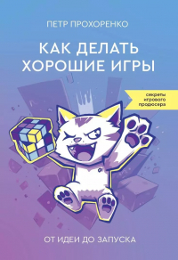 Прохоренко Петр Андреевич - Как делать хорошие игры: от идеи до запуска