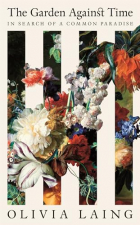 Оливия Лэнг - The Garden Against Time: In Search of a Common Paradise