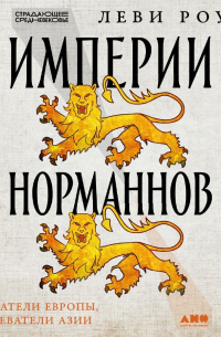Роуч Леви - Империи норманнов: Создатели Европы, завоеватели Азии