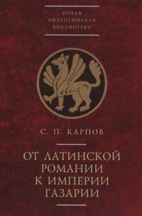 Сергей Карпов - От латинской Романии к империи Газарии