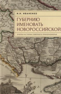 "Губернию именовать Новороссийской". Очерки истории Северного Причерноморья