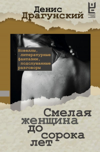 Денис Драгунский - Смелая женщина до сорока лет