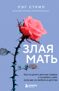 Пег Стрип - Злая мать. Как исцелить детские травмы и полюбить себя, если вас не любили в детстве