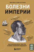 Болезни Империи. Как колониализм, рабство и война изменили медицину