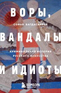 София Багдасарова - ВОРЫ, ВАНДАЛЫ И ИДИОТЫ: Криминальная история русского искусства. Карманный формат